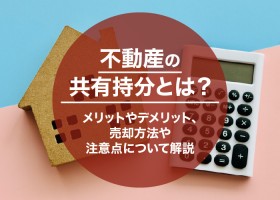 不動産の共有持分とは？メリットやデメリット、売却方法や注意点について解説