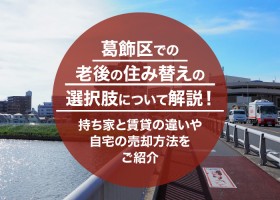 葛飾区での老後の住み替えの選択肢について解説！持ち家と賃貸の違いや自宅の売却方法をご紹介